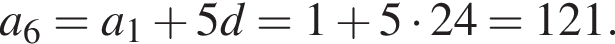 a_6=a_1 плюс 5d=1 плюс 5 умно­жить на 24=121.