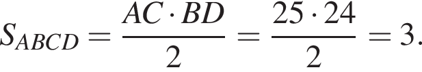 S_ABCD= дробь: чис­ли­тель: AC умно­жить на BD, зна­ме­на­тель: 2 конец дроби = дробь: чис­ли­тель: 25 умно­жить на 24, зна­ме­на­тель: 2 конец дроби =3. 