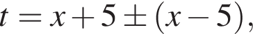 t=x плюс 5\pm левая круг­лая скоб­ка x минус 5 пра­вая круг­лая скоб­ка ,