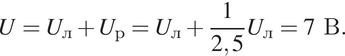 U=U_л плюс U_р=U_л плюс дробь: чис­ли­тель: 1, зна­ме­на­тель: 2,5 конец дроби U_л=7В. 