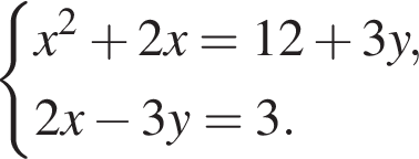  си­сте­ма вы­ра­же­ний x в квад­ра­те плюс 2x=12 плюс 3y,2x минус 3y=3. конец си­сте­мы . 