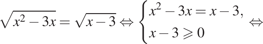  ко­рень из: на­ча­ло ар­гу­мен­та: x в квад­ра­те минус 3x конец ар­гу­мен­та = ко­рень из: на­ча­ло ар­гу­мен­та: x минус 3 конец ар­гу­мен­та рав­но­силь­но си­сте­ма вы­ра­же­ний x в квад­ра­те минус 3x=x минус 3,x минус 3 боль­ше или равно 0 конец си­сте­мы . рав­но­силь­но 
