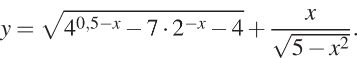y= ко­рень из: на­ча­ло ар­гу­мен­та: 4 в сте­пе­ни левая круг­лая скоб­ка 0,5 минус x конец ар­гу­мен­та минус 7 умно­жить на 2 в сте­пе­ни левая круг­лая скоб­ка минус x пра­вая круг­лая скоб­ка минус 4 пра­вая круг­лая скоб­ка плюс дробь: чис­ли­тель: x, зна­ме­на­тель: ко­рень из: на­ча­ло ар­гу­мен­та: 5 минус x в квад­ра­те конец ар­гу­мен­та конец дроби . 