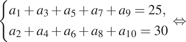 си­сте­ма вы­ра­же­ний a_1 плюс a_3 плюс a_5 плюс a_7 плюс a_9=25,a_2 плюс a_4 плюс a_6 плюс a_8 плюс a_1_0=30 конец си­сте­мы . рав­но­силь­но 