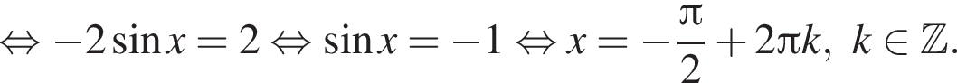  рав­но­силь­но минус 2 синус x=2 рав­но­силь­но синус x= минус 1 рав­но­силь­но x= минус дробь: чис­ли­тель: Пи , зна­ме­на­тель: 2 конец дроби плюс 2 Пи k, k при­над­ле­жит Z . 