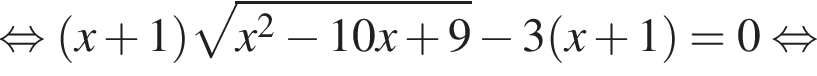  рав­но­силь­но левая круг­лая скоб­ка x плюс 1 пра­вая круг­лая скоб­ка ко­рень из: на­ча­ло ар­гу­мен­та: x в квад­ра­те минус 10 x плюс 9 конец ар­гу­мен­та минус 3 левая круг­лая скоб­ка x плюс 1 пра­вая круг­лая скоб­ка =0 рав­но­силь­но 
