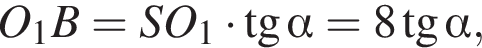 O_1B = SO_1 умно­жить на тан­генс альфа = 8 тан­генс альфа ,