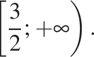  левая квад­рат­ная скоб­ка дробь: чис­ли­тель: 3, зна­ме­на­тель: 2 конец дроби ; плюс бес­ко­неч­ность пра­вая круг­лая скоб­ка . 