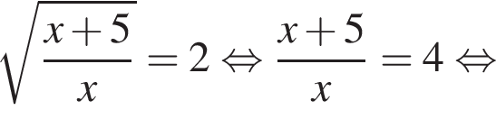  ко­рень из д робь: чис­ли­тель: x плюс 5, зна­ме­на­тель: x конец дроби =2 рав­но­силь­но дробь: чис­ли­тель: x плюс 5, зна­ме­на­тель: x конец дроби =4 рав­но­силь­но 