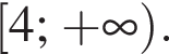  левая квад­рат­ная скоб­ка 4; плюс бес­ко­неч­ность пра­вая круг­лая скоб­ка .