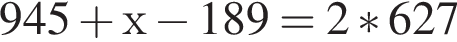 945 плюс х минус 189 = 2*627