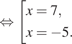  рав­но­силь­но со­во­куп­ность вы­ра­же­ний x=7,x= минус 5. конец со­во­куп­но­сти . 