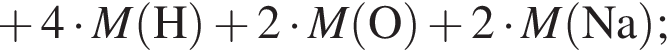  плюс 4 умно­жить на \it M\rm левая круг­лая скоб­ка H пра­вая круг­лая скоб­ка плюс 2 умно­жить на \it M\rm левая круг­лая скоб­ка O пра­вая круг­лая скоб­ка плюс 2 умно­жить на \it M\rm левая круг­лая скоб­ка Na пра­вая круг­лая скоб­ка ;