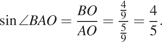  синус \angle BAO= дробь: чис­ли­тель: BO, зна­ме­на­тель: AO конец дроби = дробь: чис­ли­тель: дробь: чис­ли­тель: 4, зна­ме­на­тель: 9 конец дроби , зна­ме­на­тель: дробь: чис­ли­тель: 5, зна­ме­на­тель: 9 конец дроби конец дроби = дробь: чис­ли­тель: 4, зна­ме­на­тель: 5 конец дроби . 