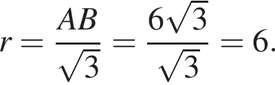 r= дробь: чис­ли­тель: AB, зна­ме­на­тель: ко­рень из 3 конец дроби = дробь: чис­ли­тель: 6 ко­рень из 3 , зна­ме­на­тель: ко­рень из 3 конец дроби =6. 