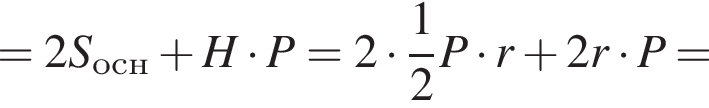 =2S_осн плюс H умно­жить на P=2 умно­жить на дробь: чис­ли­тель: 1, зна­ме­на­тель: 2 конец дроби P умно­жить на r плюс 2r умно­жить на P=
