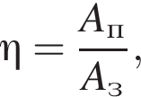 \eta = дробь: чис­ли­тель: A_п, зна­ме­на­тель: A_з конец дроби , 