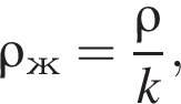 \rho_ж= дробь: чис­ли­тель: \rho, зна­ме­на­тель: k конец дроби , 