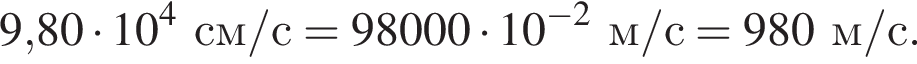 9,80 умно­жить на 10 в сте­пе­ни 4 см/с = 98000 умно­жить на 10 в сте­пе­ни левая круг­лая скоб­ка минус 2 пра­вая круг­лая скоб­ка м/с = 980м/с.