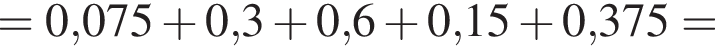 = 0,075 плюс 0,3 плюс 0,6 плюс 0,15 плюс 0,375 =
