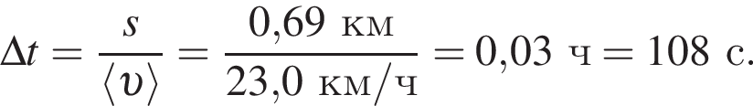 \Delta t = дробь: чис­ли­тель: s, зна­ме­на­тель: \langle v \rangle конец дроби = дробь: чис­ли­тель: 0,69км, зна­ме­на­тель: 23,0км/ч конец дроби = 0,03ч = 108с. 