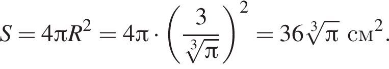 S=4 Пи R в квад­ра­те =4 Пи умно­жить на левая круг­лая скоб­ка дробь: чис­ли­тель: 3, зна­ме­на­тель: ко­рень 3 сте­пе­ни из pi конец дроби пра­вая круг­лая скоб­ка в квад­ра­те = 36 ко­рень 3 сте­пе­ни из pi см в квад­ра­те . 