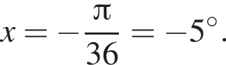 x= минус дробь: чис­ли­тель: Пи , зна­ме­на­тель: 36 конец дроби = минус 5 гра­ду­сов. 