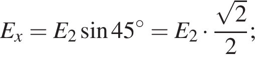 E_x=E_2 синус 45 гра­ду­сов =E_2 умно­жить на дробь: чис­ли­тель: ко­рень из: на­ча­ло ар­гу­мен­та: 2 конец ар­гу­мен­та , зна­ме­на­тель: 2 конец дроби ; 