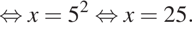  рав­но­силь­но x=5 в квад­ра­те рав­но­силь­но x=25.