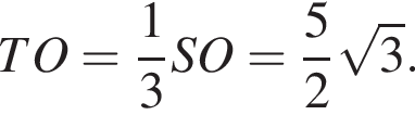 TO= дробь: чис­ли­тель: 1, зна­ме­на­тель: 3 конец дроби SO= дробь: чис­ли­тель: 5, зна­ме­на­тель: 2 конец дроби ко­рень из: на­ча­ло ар­гу­мен­та: 3 конец ар­гу­мен­та . 