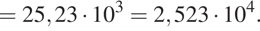=25,23 умно­жить на 10 в кубе =2,523 умно­жить на 10 в сте­пе­ни 4 .