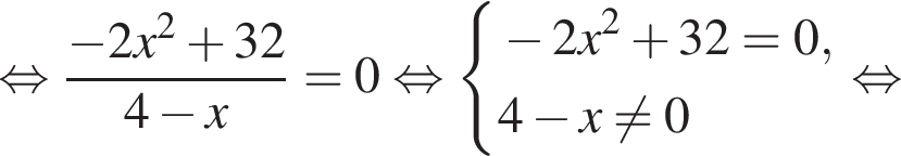  рав­но­силь­но дробь: чис­ли­тель: минус 2x в квад­ра­те плюс 32, зна­ме­на­тель: 4 минус x конец дроби = 0 рав­но­силь­но си­сте­ма вы­ра­же­ний минус 2x в квад­ра­те плюс 32 = 0,4 минус x не равно 0 конец си­сте­мы . рав­но­силь­но 