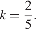 k= дробь: чис­ли­тель: 2, зна­ме­на­тель: 5 конец дроби .