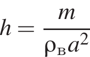 h= дробь: чис­ли­тель: m, зна­ме­на­тель: \rho_в a в квад­ра­те конец дроби 