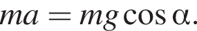 ma=mg ко­си­нус альфа .