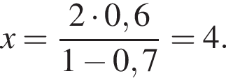 x = дробь: чис­ли­тель: 2 умно­жить на 0,6, зна­ме­на­тель: 1 минус 0,7 конец дроби = 4. 