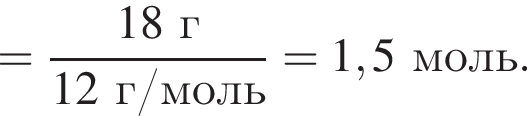 = дробь: чис­ли­тель: 18 г, зна­ме­на­тель: 12 г/моль конец дроби = 1,5 моль. 