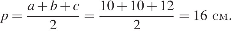 p= дробь: чис­ли­тель: a плюс b плюс c, зна­ме­на­тель: 2 конец дроби = дробь: чис­ли­тель: 10 плюс 10 плюс 12, зна­ме­на­тель: 2 конец дроби =16см. 