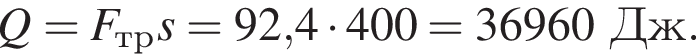 Q=F_трs=92,4 умно­жить на 400 = 36960Дж.