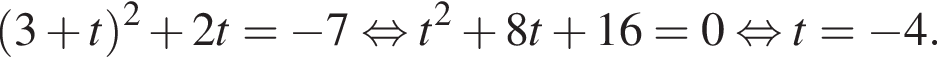  левая круг­лая скоб­ка 3 плюс t пра­вая круг­лая скоб­ка в квад­ра­те плюс 2t= минус 7 рав­но­силь­но t в квад­ра­те плюс 8t плюс 16=0 рав­но­силь­но t= минус 4.