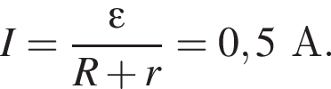 I= дробь: чис­ли­тель: \varepsilon, зна­ме­на­тель: R плюс r конец дроби =0,5А. 