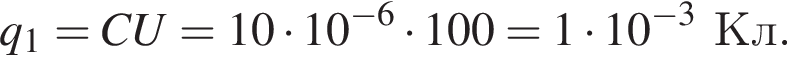 q_1=CU=10 умно­жить на 10 в сте­пе­ни левая круг­лая скоб­ка минус 6 пра­вая круг­лая скоб­ка умно­жить на 100=1 умно­жить на 10 в сте­пе­ни левая круг­лая скоб­ка минус 3 пра­вая круг­лая скоб­ка Кл.