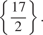  левая фи­гур­ная скоб­ка дробь: чис­ли­тель: 17, зна­ме­на­тель: 2 конец дроби пра­вая фи­гур­ная скоб­ка . 
