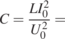 C = дробь: чис­ли­тель: LI_0 в квад­ра­те , зна­ме­на­тель: U_0 в квад­ра­те конец дроби = 