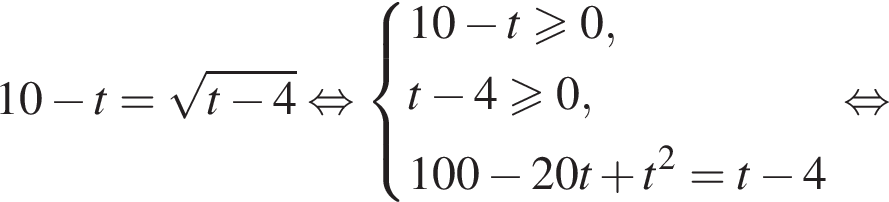 10 минус t= ко­рень из: на­ча­ло ар­гу­мен­та: t минус 4 конец ар­гу­мен­та рав­но­силь­но си­сте­ма вы­ра­же­ний 10 минус t боль­ше или равно 0, t минус 4 боль­ше или равно 0, 100 минус 20t плюс t в квад­ра­те =t минус 4 конец си­сте­мы . рав­но­силь­но 