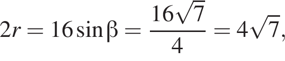 2r = 16 синус бета = дробь: числитель: 16 корень из: начало аргумента: 7 конец аргумента , знаменатель: 4 конец дроби = 4 корень из: начало аргумента: 7 конец аргумента ,