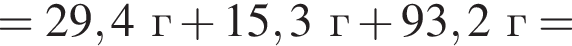= 29,4 г плюс 15,3г плюс 93,2г =