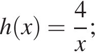 h левая круг­лая скоб­ка x пра­вая круг­лая скоб­ка = дробь: чис­ли­тель: 4, зна­ме­на­тель: x конец дроби ; 