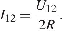 I_12= дробь: чис­ли­тель: U_12, зна­ме­на­тель: 2R конец дроби . 