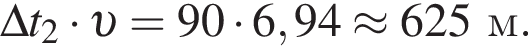 \Delta t_2 умно­жить на v = 90 умно­жить на 6,94 \approx 625м.